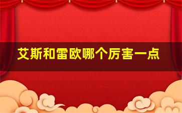 艾斯和雷欧哪个厉害一点