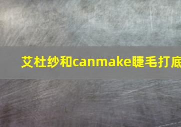 艾杜纱和canmake睫毛打底