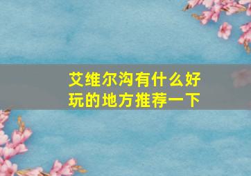 艾维尔沟有什么好玩的地方推荐一下