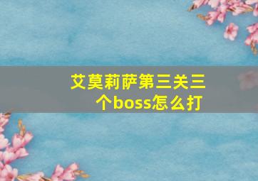 艾莫莉萨第三关三个boss怎么打