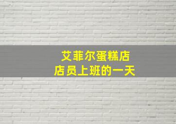 艾菲尔蛋糕店店员上班的一天