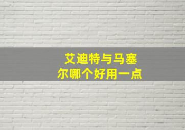 艾迪特与马塞尔哪个好用一点