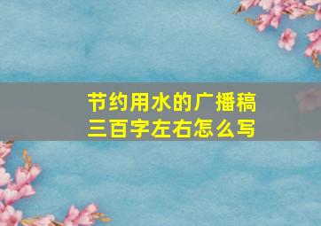 节约用水的广播稿三百字左右怎么写