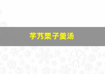 芋艿栗子羹汤