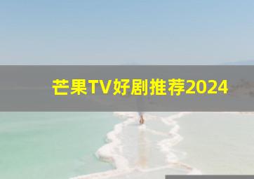 芒果TV好剧推荐2024