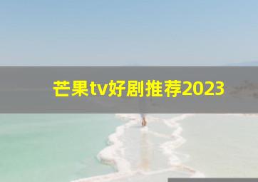 芒果tv好剧推荐2023