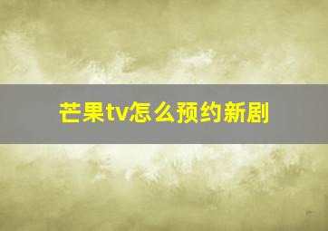 芒果tv怎么预约新剧