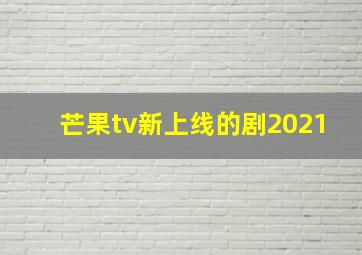 芒果tv新上线的剧2021