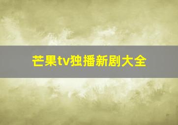 芒果tv独播新剧大全