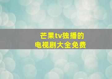 芒果tv独播的电视剧大全免费