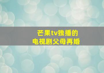 芒果tv独播的电视剧父母再婚