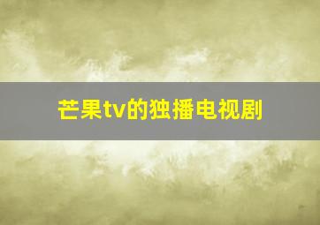 芒果tv的独播电视剧