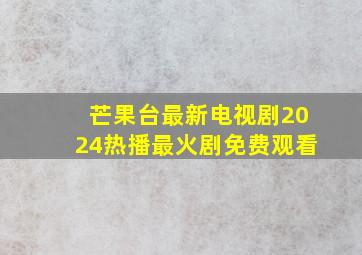 芒果台最新电视剧2024热播最火剧免费观看