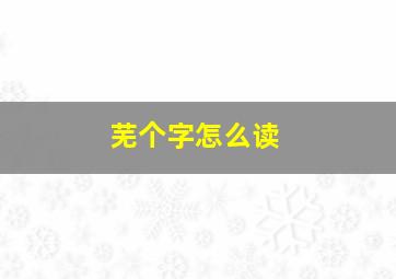 芜个字怎么读