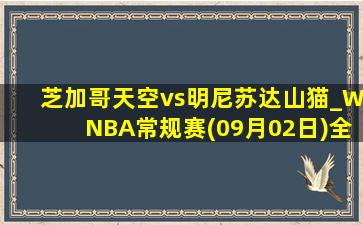 芝加哥天空vs明尼苏达山猫_WNBA常规赛(09月02日)全场集锦