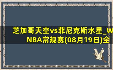 芝加哥天空vs菲尼克斯水星_WNBA常规赛(08月19日)全场集锦