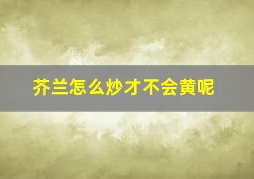 芥兰怎么炒才不会黄呢