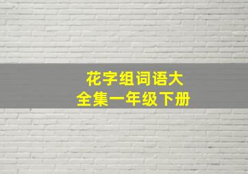 花字组词语大全集一年级下册