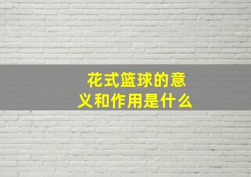 花式篮球的意义和作用是什么