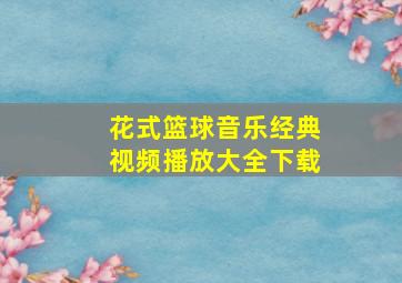 花式篮球音乐经典视频播放大全下载