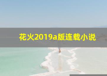 花火2019a版连载小说