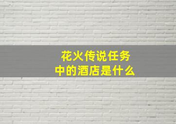 花火传说任务中的酒店是什么