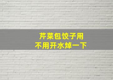 芹菜包饺子用不用开水焯一下