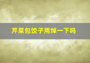 芹菜包饺子用焯一下吗