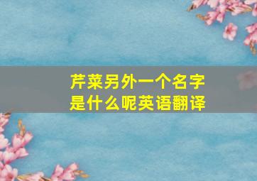 芹菜另外一个名字是什么呢英语翻译