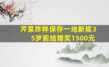 芹菜咋样保存一地新规35岁前结婚奖1500元