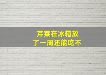 芹菜在冰箱放了一周还能吃不