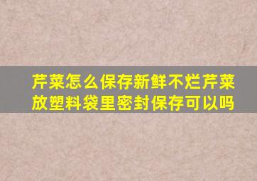 芹菜怎么保存新鲜不烂芹菜放塑料袋里密封保存可以吗