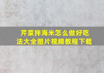 芹菜拌海米怎么做好吃法大全图片视频教程下载