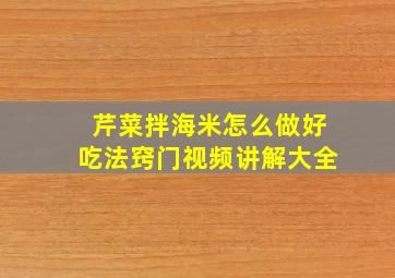 芹菜拌海米怎么做好吃法窍门视频讲解大全