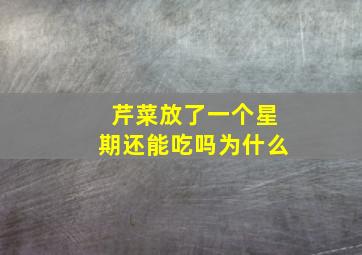 芹菜放了一个星期还能吃吗为什么