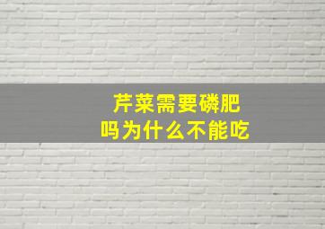 芹菜需要磷肥吗为什么不能吃