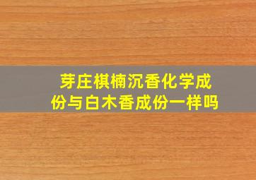 芽庄棋楠沉香化学成份与白木香成份一样吗