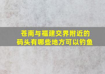 苍南与福建交界附近的码头有哪些地方可以钓鱼