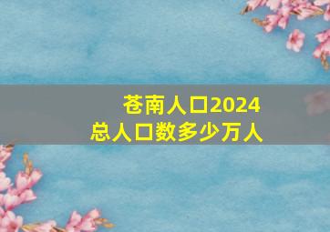 苍南人口2024总人口数多少万人