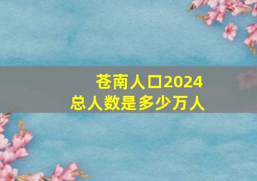 苍南人口2024总人数是多少万人