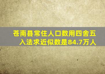 苍南县常住人口数用四舍五入法求近似数是84.7万人