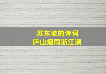 苏东坡的诗词庐山烟雨浙江潮