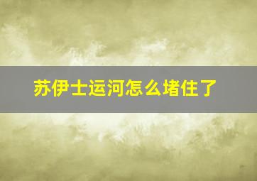 苏伊士运河怎么堵住了