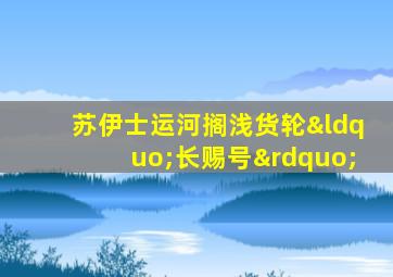 苏伊士运河搁浅货轮“长赐号”