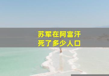 苏军在阿富汗死了多少人口