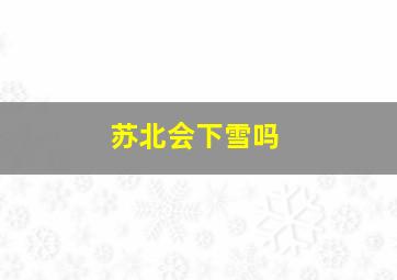 苏北会下雪吗