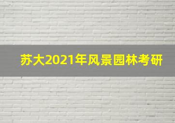 苏大2021年风景园林考研