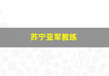 苏宁亚军教练