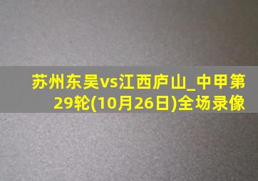 苏州东吴vs江西庐山_中甲第29轮(10月26日)全场录像