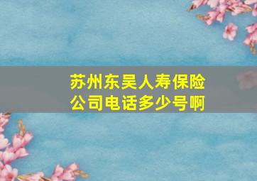 苏州东吴人寿保险公司电话多少号啊